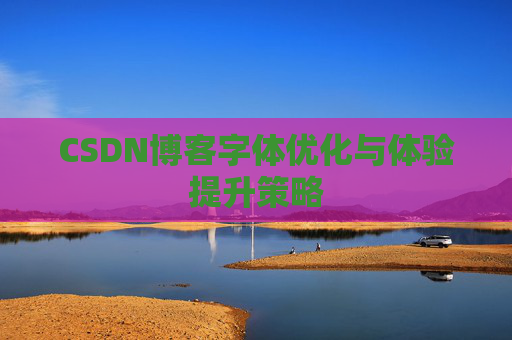 CSDN博客字体优化与体验提升策略